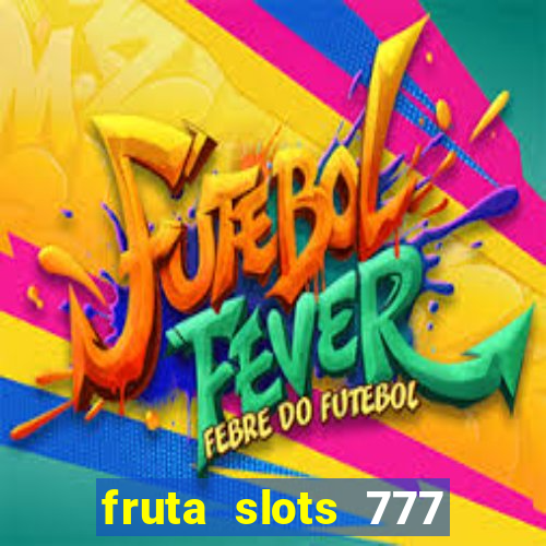 fruta slots 777 mega jackpot paga mesmo